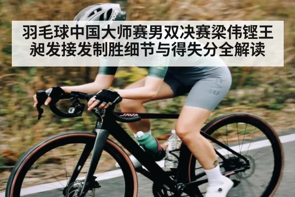 羽毛球中国大师赛男双决赛梁伟铿王昶发接发制胜细节与得失分全解读