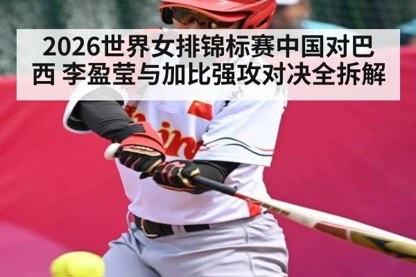 2026世界女排锦标赛中国对巴西 李盈莹与加比强攻对决全拆解