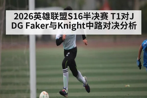 2026英雄联盟S16半决赛 T1对JDG Faker与Knight中路对决分析