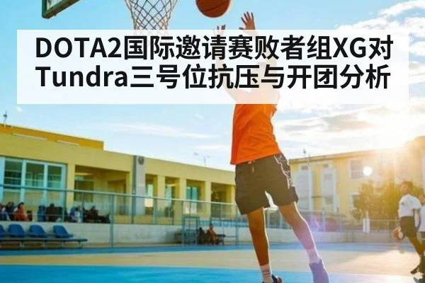DOTA2国际邀请赛败者组XG对Tundra三号位抗压与开团分析